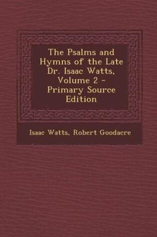 Cover of The Psalms and Hymns of the Late Dr. Isaac Watts, Volume 2 - Primary Source Edition