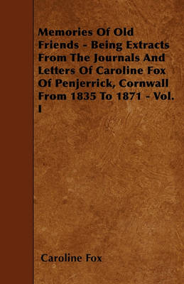 Book cover for Memories Of Old Friends - Being Extracts From The Journals And Letters Of Caroline Fox Of Penjerrick, Cornwall From 1835 To 1871 - Vol. I