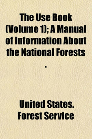 Cover of The Use Book (Volume 1); A Manual of Information about the National Forests .