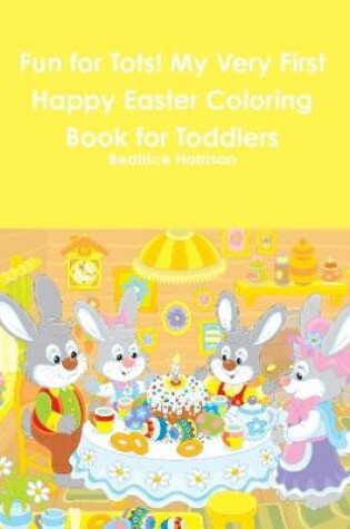 Cover of Fun for Tots! My Very First Happy Easter Coloring Book for Toddlers