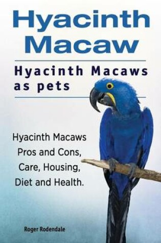 Cover of Hyacinth Macaw. Hyacinth Macaws as pets. Hyacinth Macaws Pros and Cons, Care, Housing, Diet and Health.