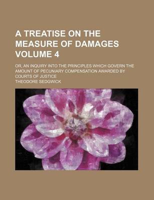 Book cover for A Treatise on the Measure of Damages Volume 4; Or, an Inquiry Into the Principles Which Govern the Amount of Pecuniary Compensation Awarded by Courts of Justice