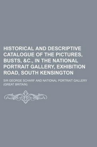 Cover of Historical and Descriptive Catalogue of the Pictures, Busts, &C., in the National Portrait Gallery, Exhibition Road, South Kensington
