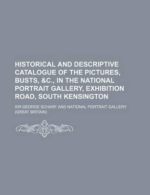 Book cover for Historical and Descriptive Catalogue of the Pictures, Busts, &C., in the National Portrait Gallery, Exhibition Road, South Kensington