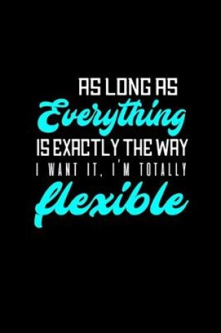 Cover of As long as everything is exactly the way I want it, I'm totally flexible
