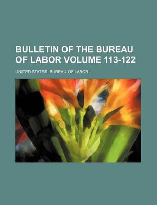 Book cover for Bulletin of the Bureau of Labor Volume 113-122