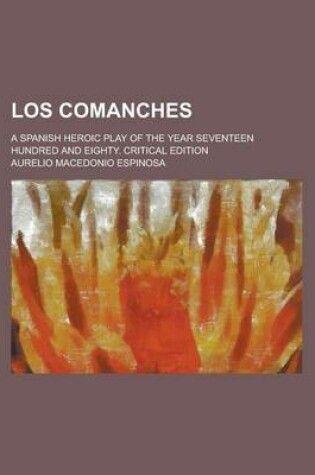 Cover of Los Comanches; A Spanish Heroic Play of the Year Seventeen Hundred and Eighty. Critical Edition