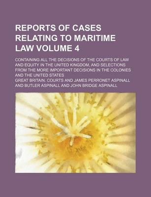 Book cover for Reports of Cases Relating to Maritime Law Volume 4; Containing All the Decisions of the Courts of Law and Equity in the United Kingdom, and Selections from the More Important Decisions in the Colonies and the United States