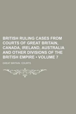 Cover of British Ruling Cases from Courts of Great Britain, Canada, Ireland, Australia and Other Divisions of the British Empire (Volume 7)