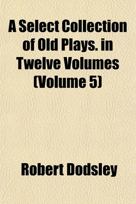 Book cover for A Select Collection of Old Plays. in Twelve Volumes (Volume 5)