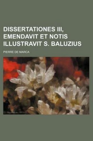 Cover of Dissertationes III, Emendavit Et Notis Illustravit S. Baluzius