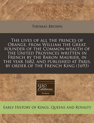 Book cover for The Lives of All the Princes of Orange, from William the Great, Founder of the Common-Wealth of the United Provinces Written in French by the Baron Maurier, in the Year 1682, and Published at Paris, by Order of the French King (1693)