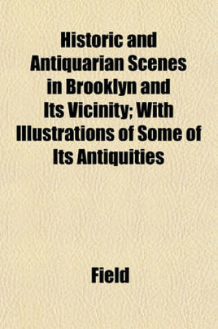 Cover of Historic and Antiquarian Scenes in Brooklyn and Its Vicinity; With Illustrations of Some of Its Antiquities