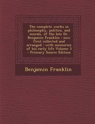 Book cover for The Complete Works in Philosophy, Politics, and Morals, of the Late Dr. Benjamin Franklin