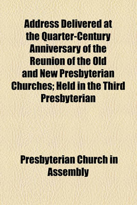 Book cover for Address Delivered at the Quarter-Century Anniversary of the Reunion of the Old and New Presbyterian Churches; Held in the Third Presbyterian