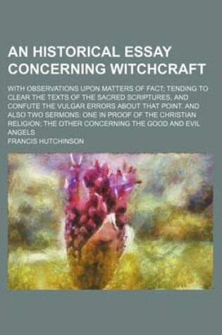 Cover of An Historical Essay Concerning Witchcraft; With Observations Upon Matters of Fact Tending to Clear the Texts of the Sacred Scriptures, and Confute the Vulgar Errors about That Point. and Also Two Sermons One in Proof of the Christian Religion the Other Concer