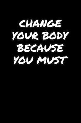 Book cover for Change Your Body Because You Must