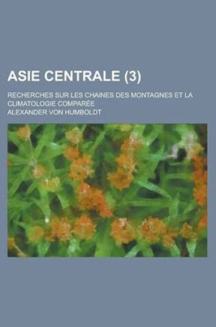 Cover of Asie Centrale (3); Recherches Sur Les Chaines Des Montagnes Et La Climatologie Comparee