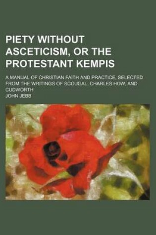 Cover of Piety Without Asceticism, or the Protestant Kempis; A Manual of Christian Faith and Practice, Selected from the Writings of Scougal, Charles How, and Cudworth