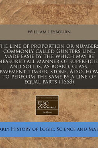 Cover of The Line of Proportion or Numbers, Commonly Called Gunters Line, Made Easie by the Which May Be Measured All Manner of Superficies and Solids, as Board, Glass, Pavement, Timber, Stone, Also, How to Perform the Same by a Line of Equal Parts (1668)