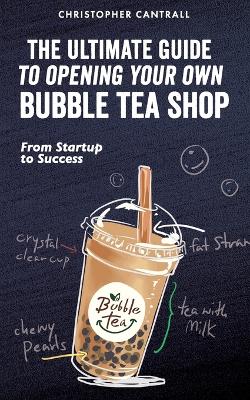 Cover of The Ultimate Guide to Opening Your Own Bubble Tea Shop