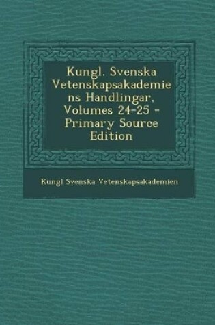 Cover of Kungl. Svenska Vetenskapsakademiens Handlingar, Volumes 24-25 - Primary Source Edition