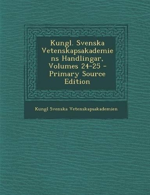 Book cover for Kungl. Svenska Vetenskapsakademiens Handlingar, Volumes 24-25 - Primary Source Edition