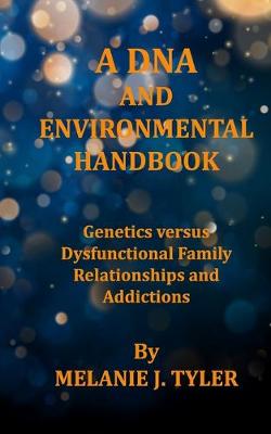 Cover of A DNA AND ENVIRONMENTAL HANDBOOK - Genetics Versus Dysfunctional Family Relationships and Addictions