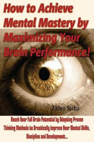 Cover of How to Achieve Mental Mastery by Maximizing Your Brain Performance!