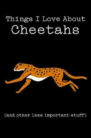 Cover of Things I Love about Cheetahs (and Other Less Important Stuff)