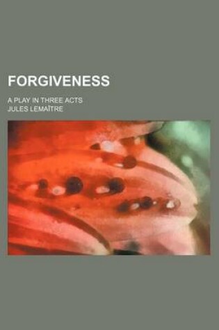 Cover of Forgiveness; A Play in Three Acts