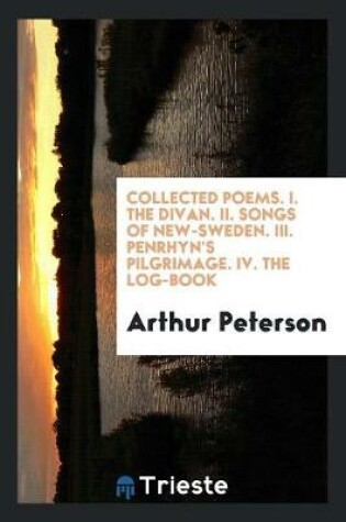 Cover of Collected Poems. I. the Divan. II. Songs of New-Sweden. III. Penrhyn's Pilgrimage. IV. the Log-Book