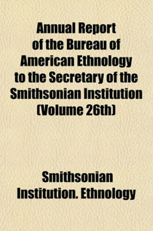 Cover of Annual Report of the Bureau of American Ethnology to the Secretary of the Smithsonian Institution (Volume 26th)