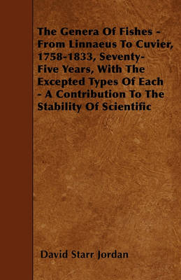 Book cover for The Genera Of Fishes - From Linnaeus To Cuvier, 1758-1833, Seventy-Five Years, With The Excepted Types Of Each - A Contribution To The Stability Of Scientific