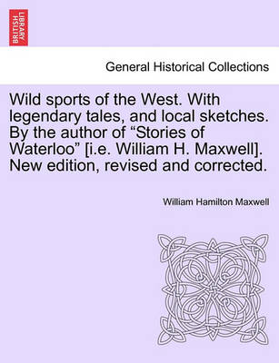 Book cover for Wild Sports of the West. with Legendary Tales, and Local Sketches. by the Author of Stories of Waterloo [I.E. William H. Maxwell]. New Edition, Revised and Corrected.