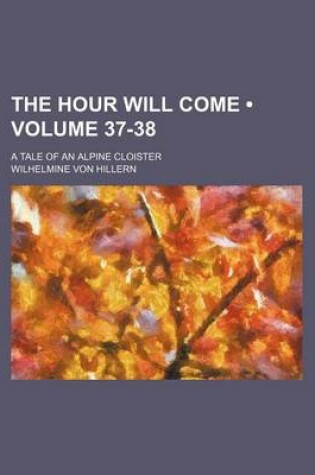 Cover of The Hour Will Come (Volume 37-38); A Tale of an Alpine Cloister