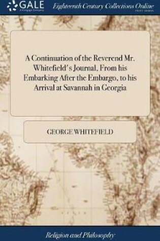 Cover of A Continuation of the Reverend Mr. Whitefield's Journal, from His Embarking After the Embargo, to His Arrival at Savannah in Georgia
