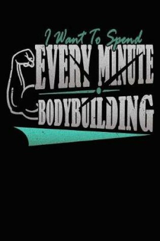 Cover of I Want to Spend Every Minute Bodybuilding