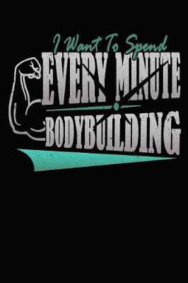 Book cover for I Want to Spend Every Minute Bodybuilding