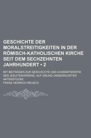 Cover of Geschichte Der Moralstreitigkeiten in Der Romisch-Katholischen Kirche Seit Dem Sechzehnten Jahrhundert (2); Mit Beitragen Zur Geschichte Und Charakter