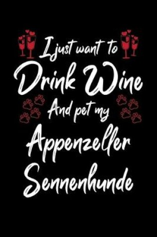 Cover of I Just Wanna Drink Wine And Pet My Appenzeller Sennenhunde