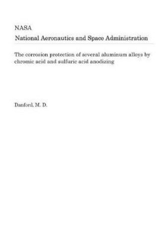 Cover of The Corrosion Protection of Several Aluminum Alloys by Chromic Acid and Sulfuric Acid Anodizing