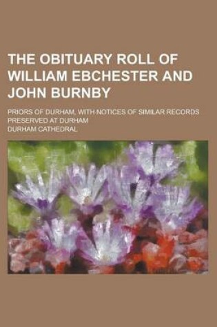 Cover of The Obituary Roll of William Ebchester and John Burnby; Priors of Durham, with Notices of Similar Records Preserved at Durham