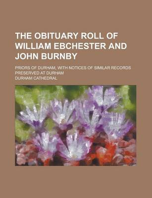 Book cover for The Obituary Roll of William Ebchester and John Burnby; Priors of Durham, with Notices of Similar Records Preserved at Durham