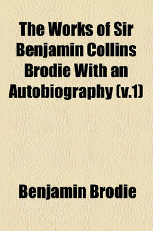 Cover of The Works of Sir Benjamin Collins Brodie with an Autobiography (Volume 1)