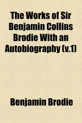 Book cover for The Works of Sir Benjamin Collins Brodie with an Autobiography (Volume 1)