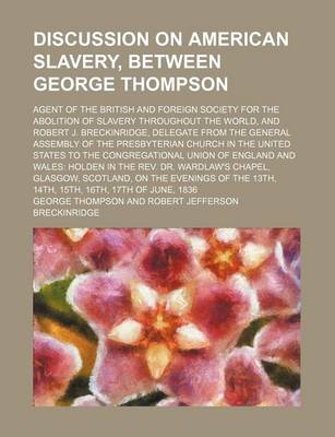 Book cover for A Discussion on American Slavery, Between George Thompson; Agent of the British and Foreign Society for the Abolition of Slavery Throughout the Worl