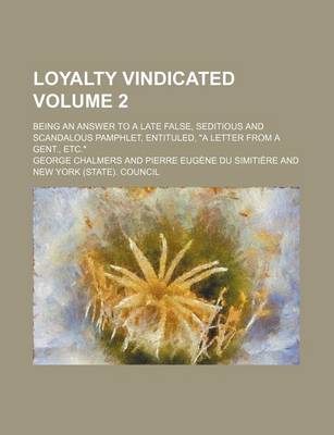 Book cover for Loyalty Vindicated Volume 2; Being an Answer to a Late False, Seditious and Scandalous Pamphlet, Entituled, a Letter from a Gent., Etc.