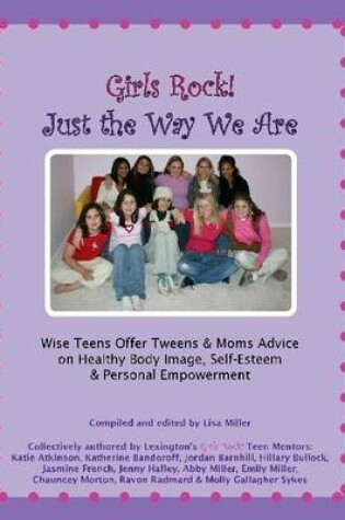 Cover of Girls Rock! Just the Way We Are: Wise Teens Offer Tweens & Moms Advice on Healthy Body Image, Self-Esteem & Personal Empowerment