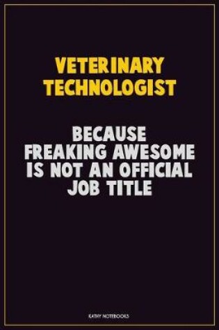 Cover of Veterinary Technologist, Because Freaking Awesome Is Not An Official Job Title